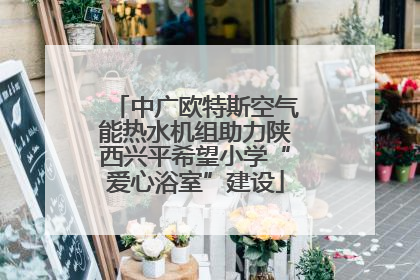 中广欧特斯空气能热水机组助力陕西兴平希望小学“爱心浴室”建设